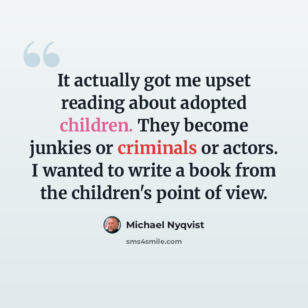 “It actually got me upset reading about adopted children. They become junkies or criminals or actors. I wanted to write a book from the children's point of view.” quote by Michael Nyqvist