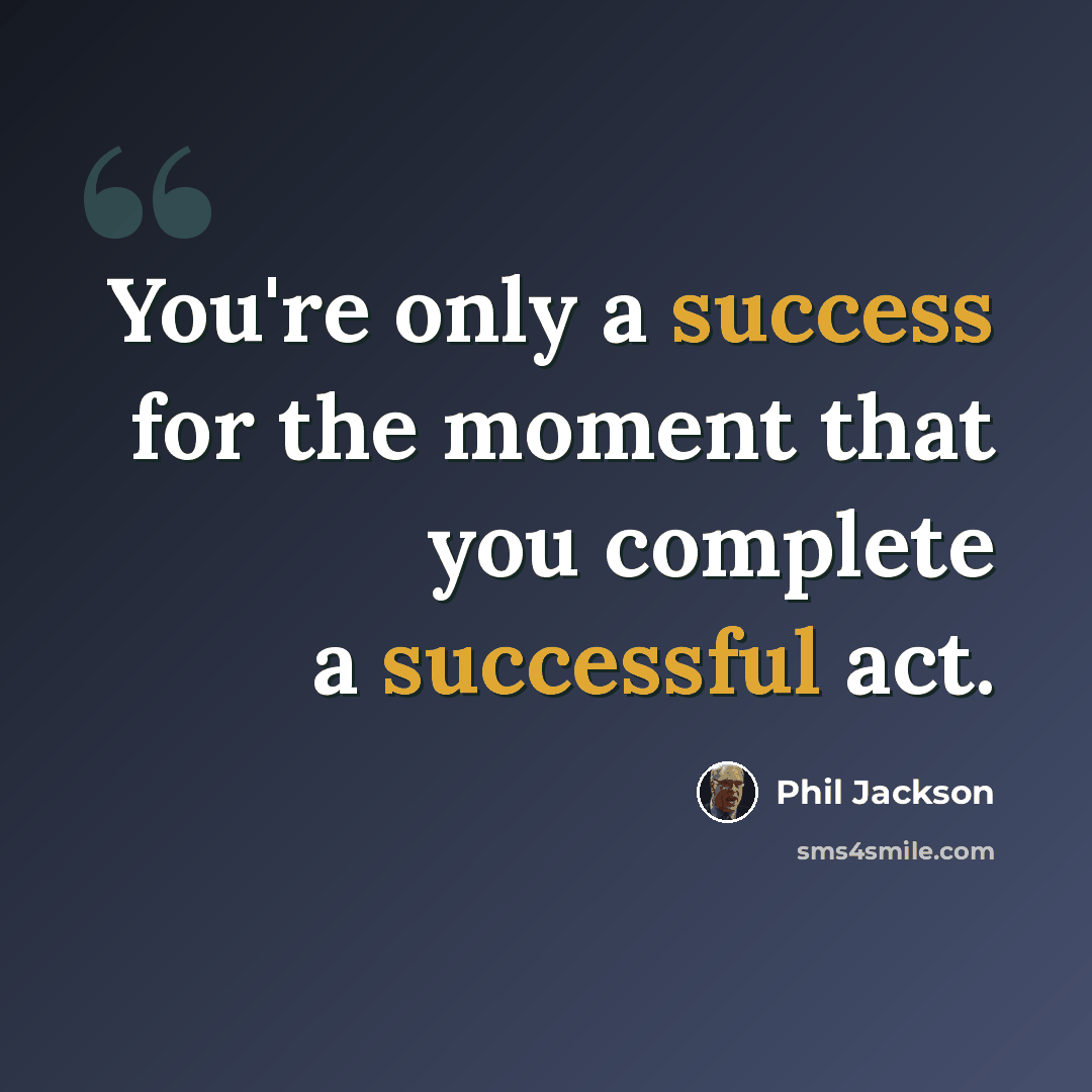 “You're only a success for the moment that you complete a successful act.” quote by Phil Jackson