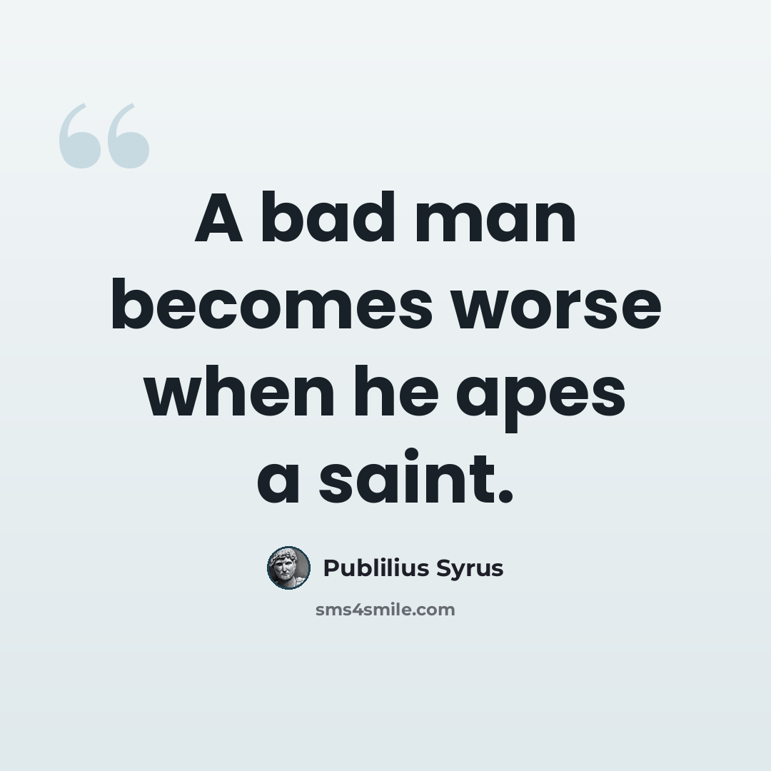 “A bad man becomes worse when he apes a saint.” quote by Publilius Syrus