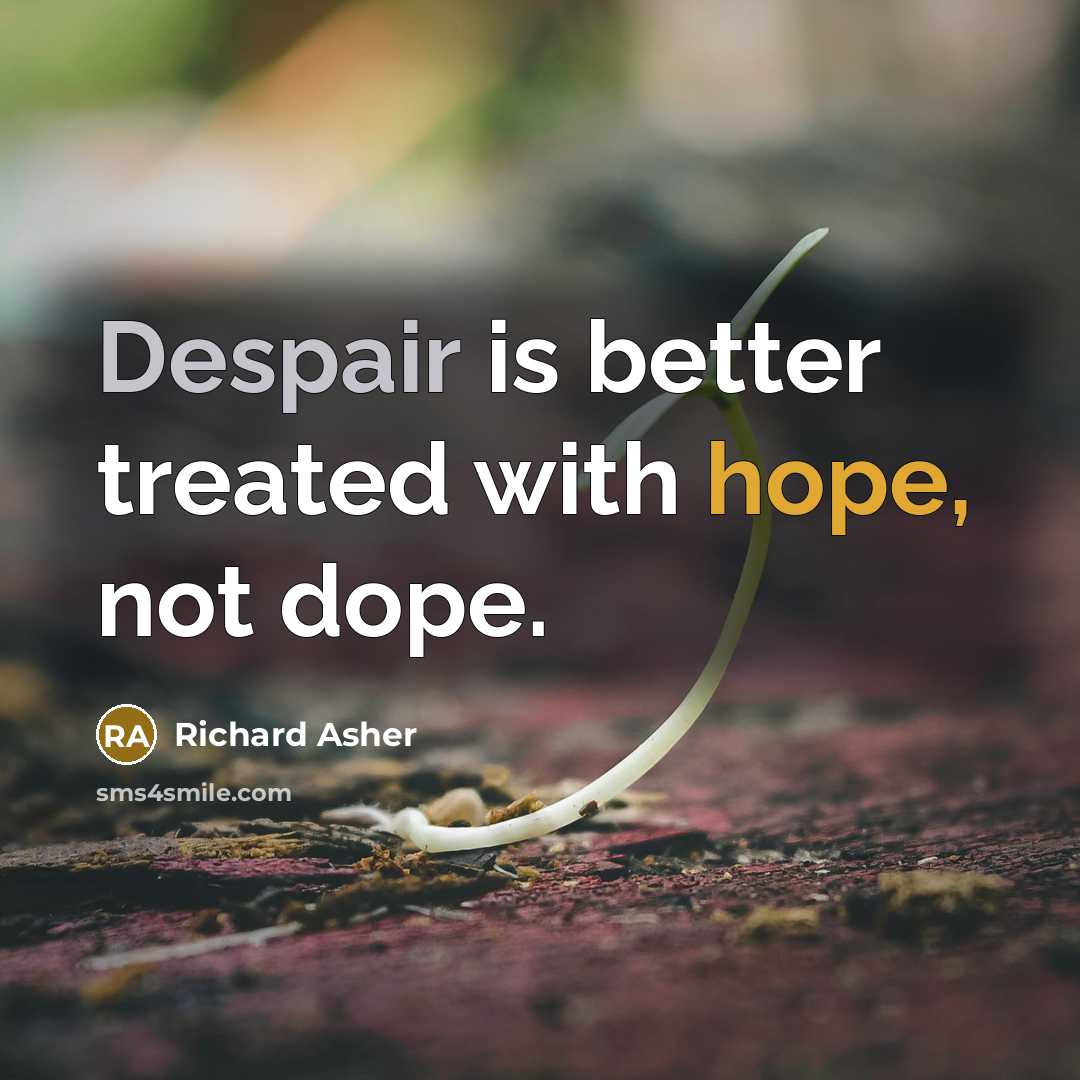 “Despair is better treated with hope, not dope.” quote by Richard Asher