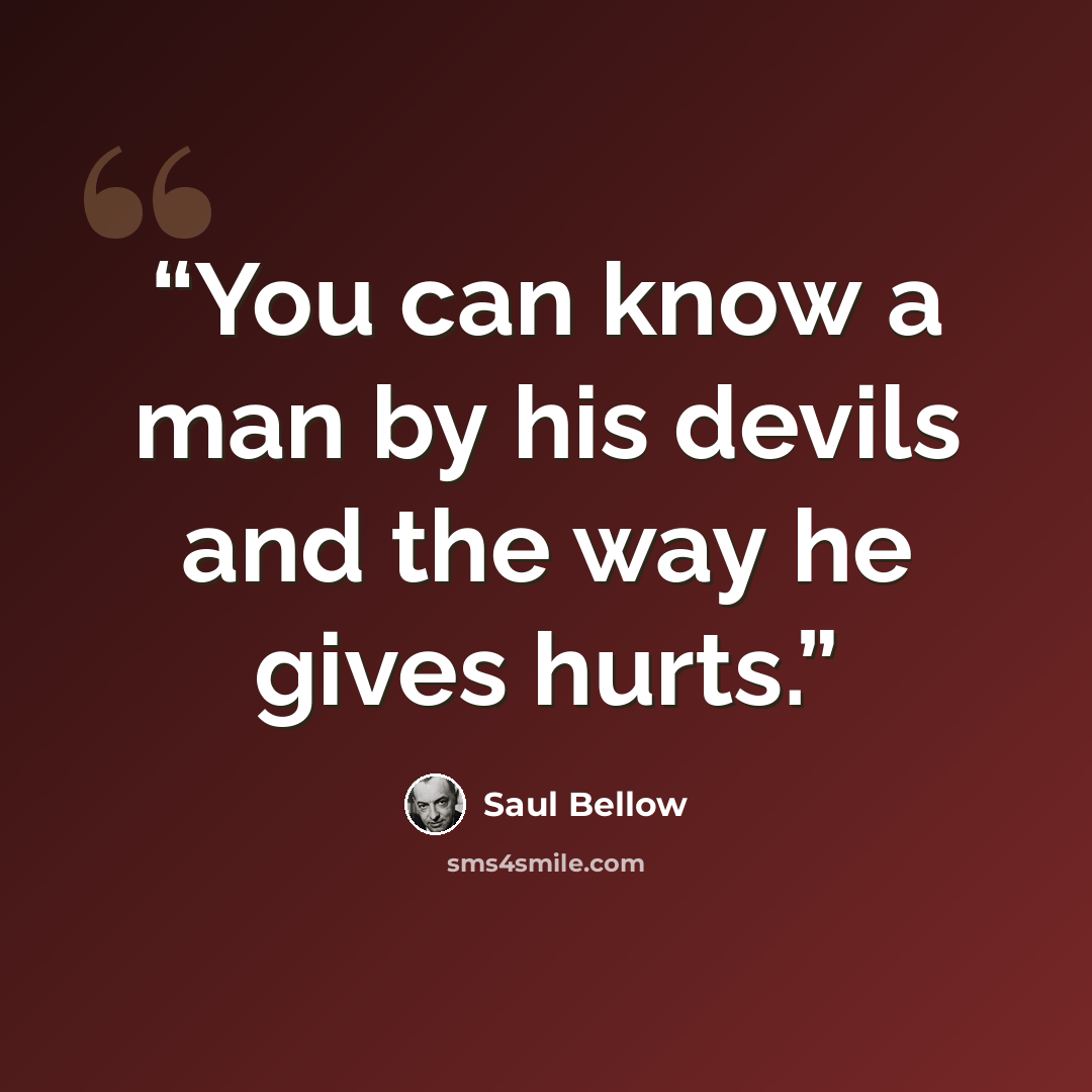 “You can know a man by his devils and the way he gives hurts.” quote by Saul Bellow