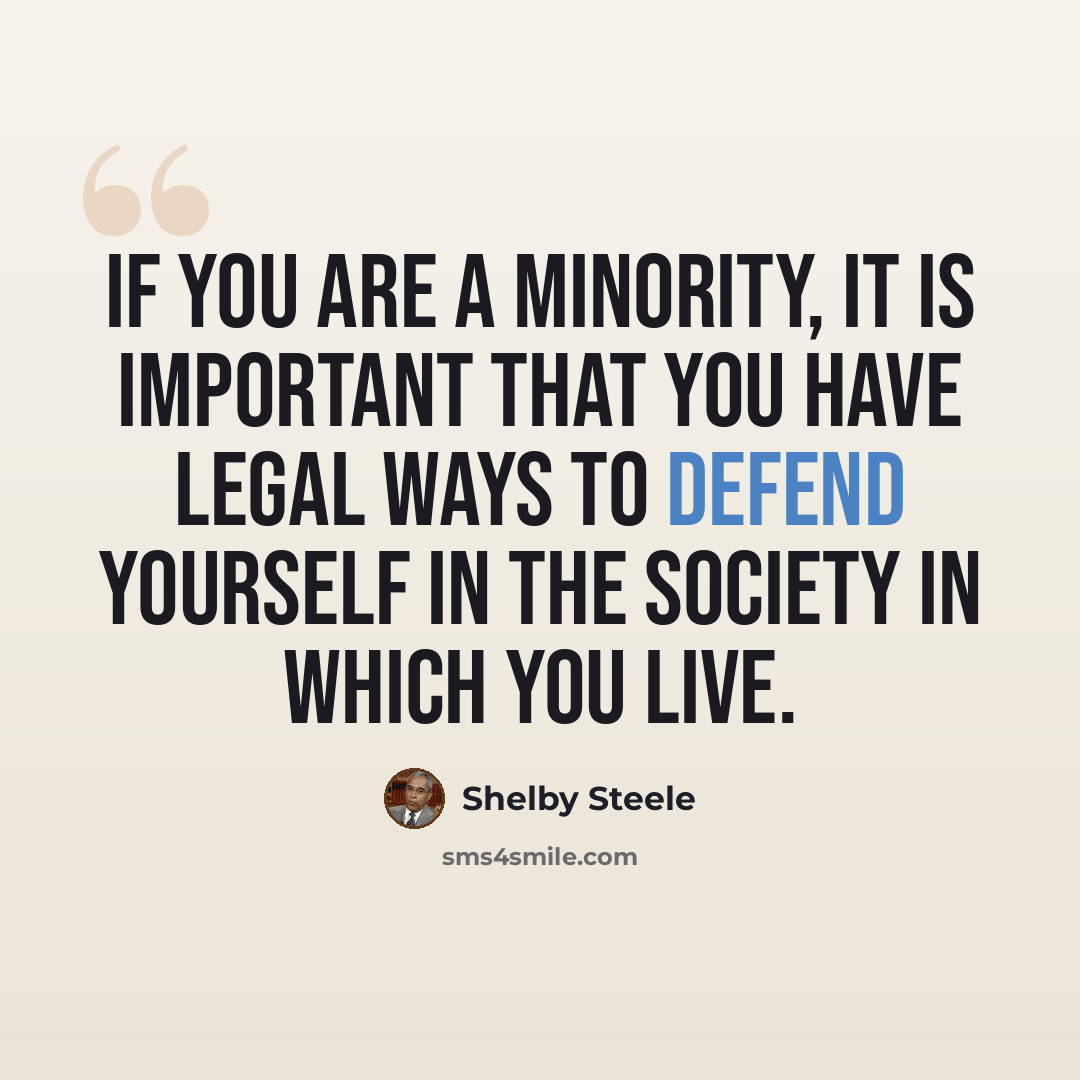 “If you are a minority, it is important that you have legal ways to defend yourself in the society in which you live.” quote by Shelby Steele
