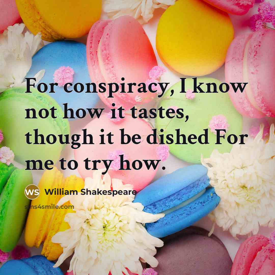 “For conspiracy, I know not how it tastes, though it be dished For me to try how.” quote by William Shakespeare