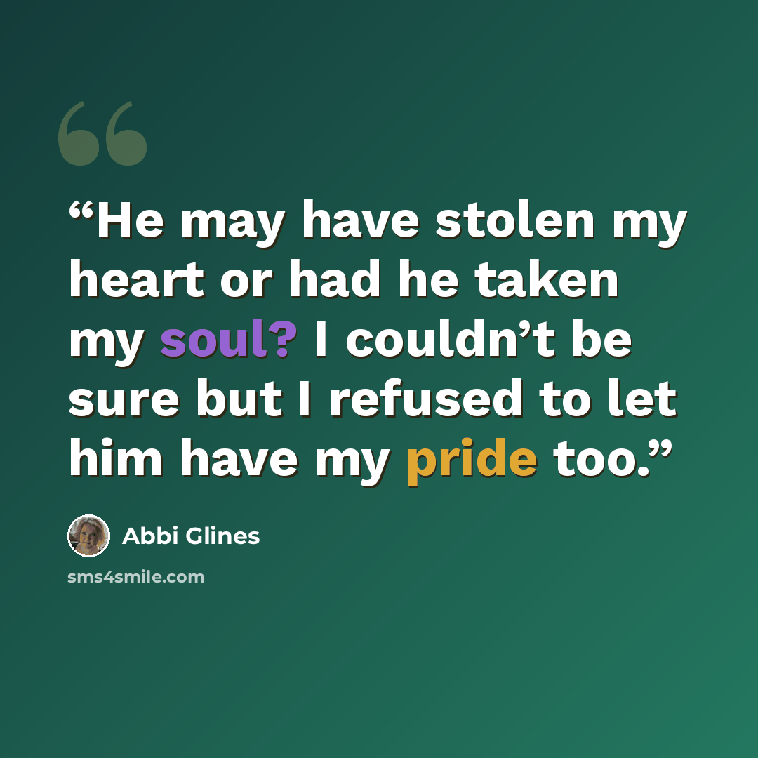 “He may have stolen my heart or had he taken my soul? I couldn’t be sure but I refused to let him have my pride too.” quote by abbi glines