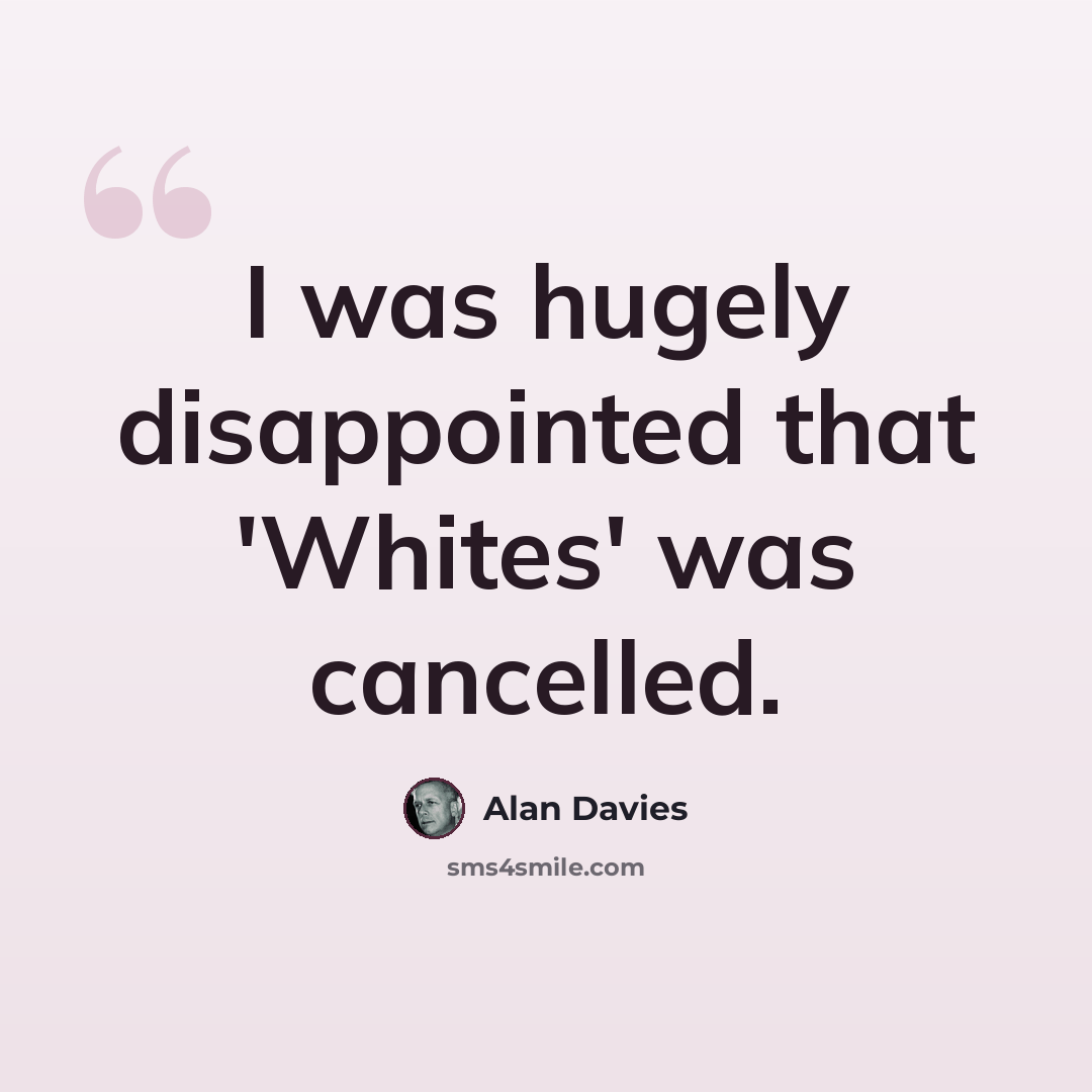 “I was hugely disappointed that 'Whites' was cancelled.” quote by Alan Davies