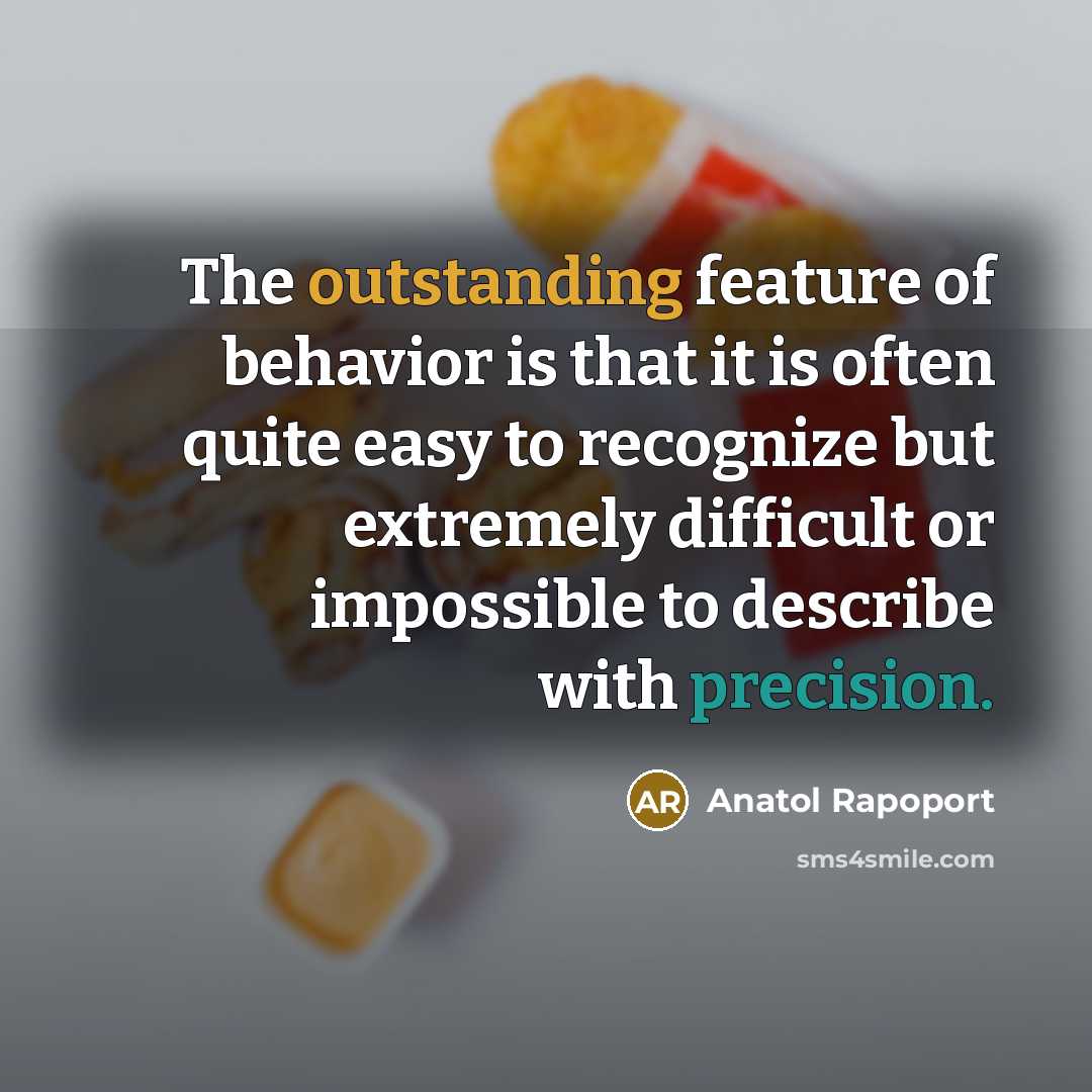 “The outstanding feature of behavior is that it is often quite easy to recognize but extremely difficult or impossible to describe with precision.” quote by Anatol Rapoport