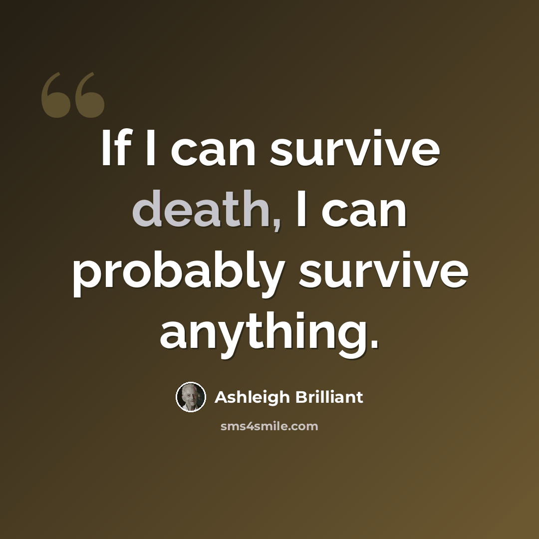 “If I can survive death, I can probably survive anything.” quote by Ashleigh Brilliant