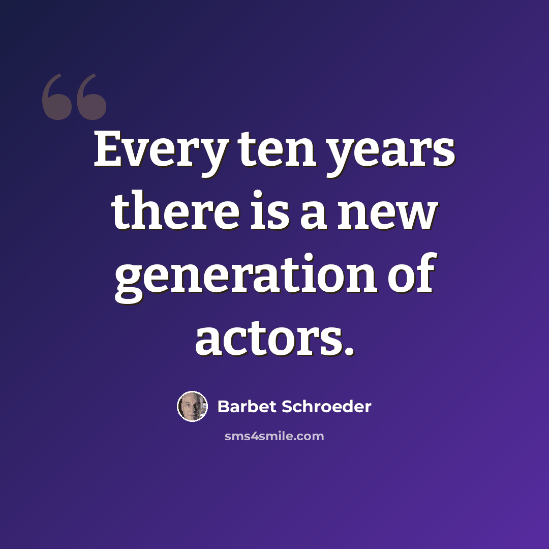 “Every ten years there is a new generation of actors.” quote by Barbet Schroeder