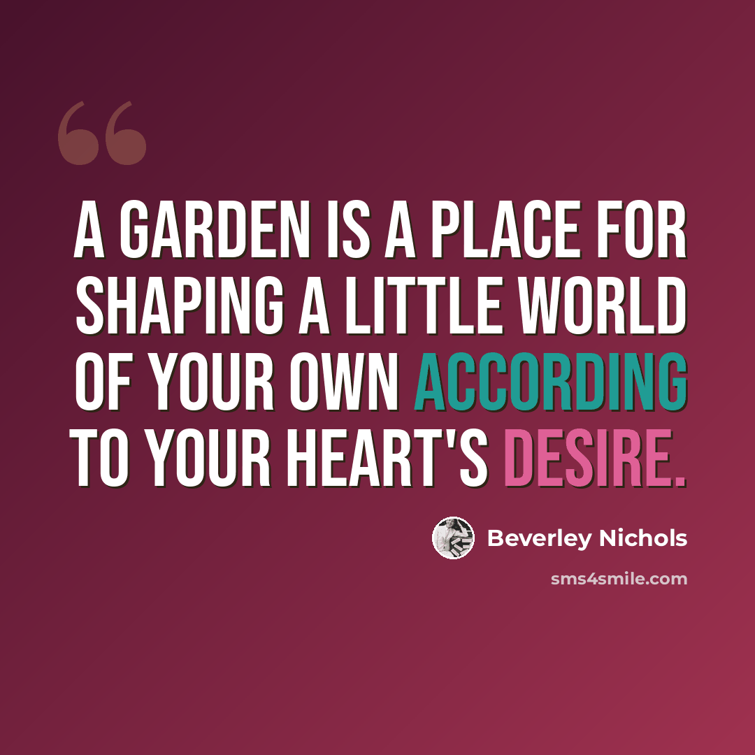 “A garden is a place for shaping a little world of your own according to your heart's desire.” quote by Beverley Nichols