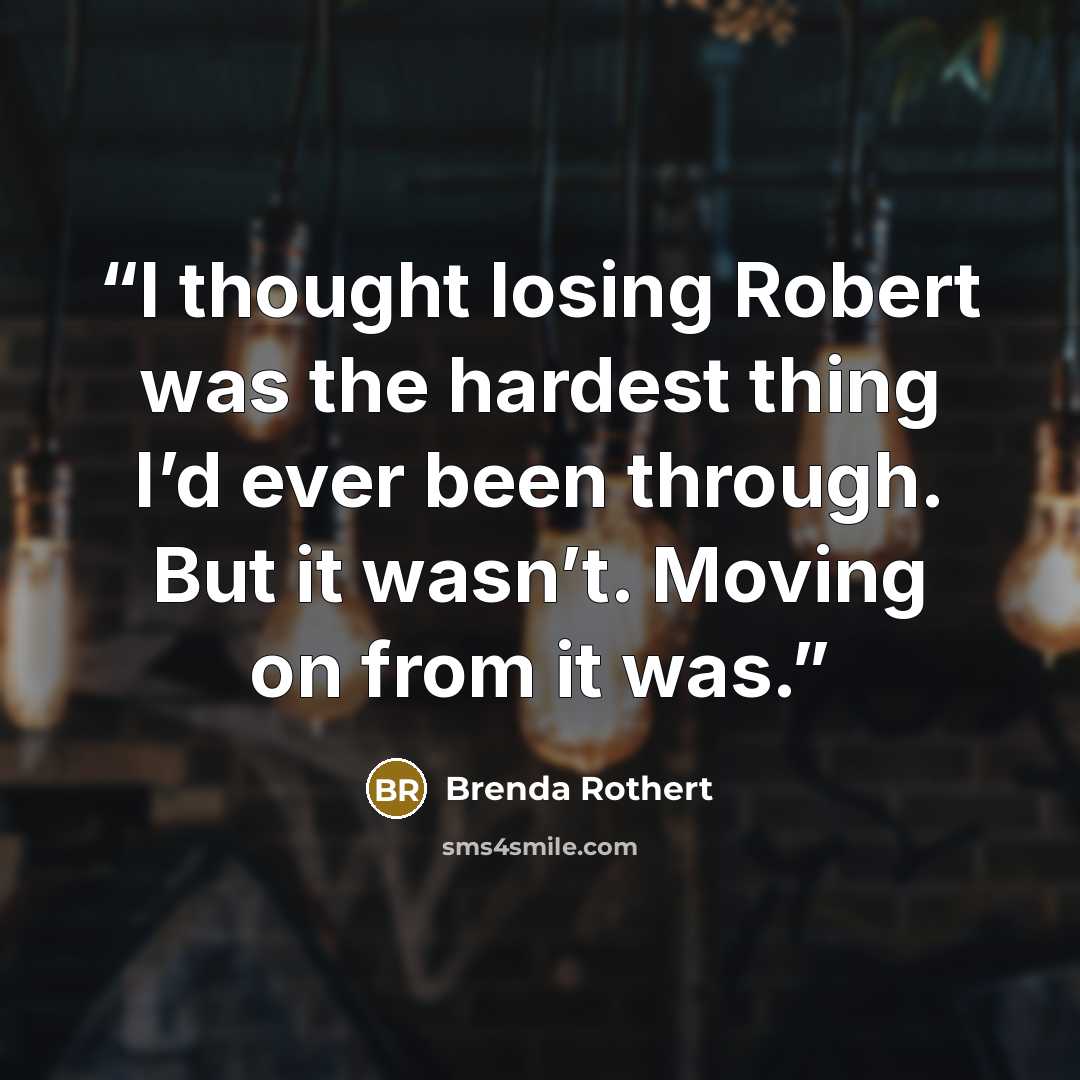 “I thought losing Robert was the hardest thing I’d ever been through. But it wasn’t. Moving on from it was.” quote by Brenda Rothert