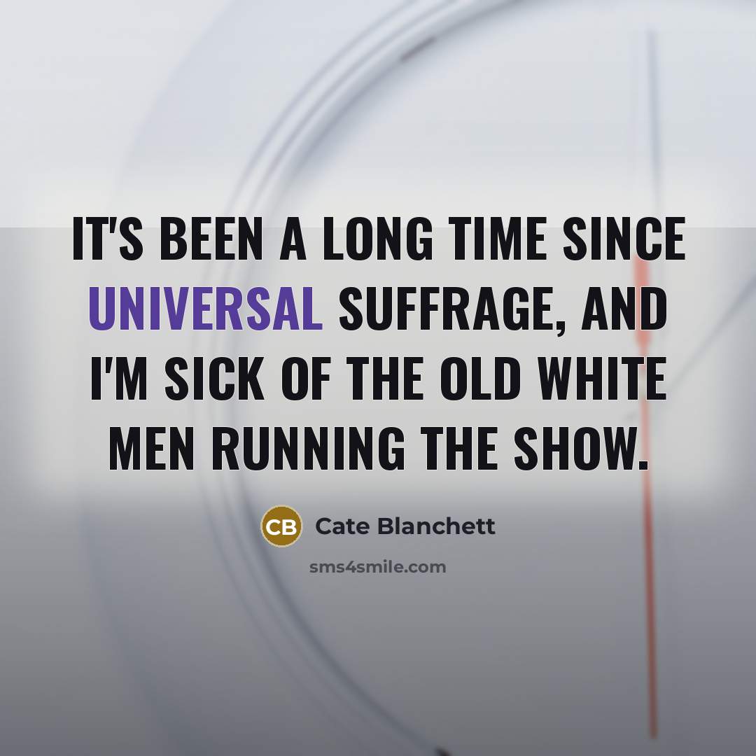 “It's been a long time since universal suffrage, and I'm sick of the old white men running the show.” quote by Cate Blanchett