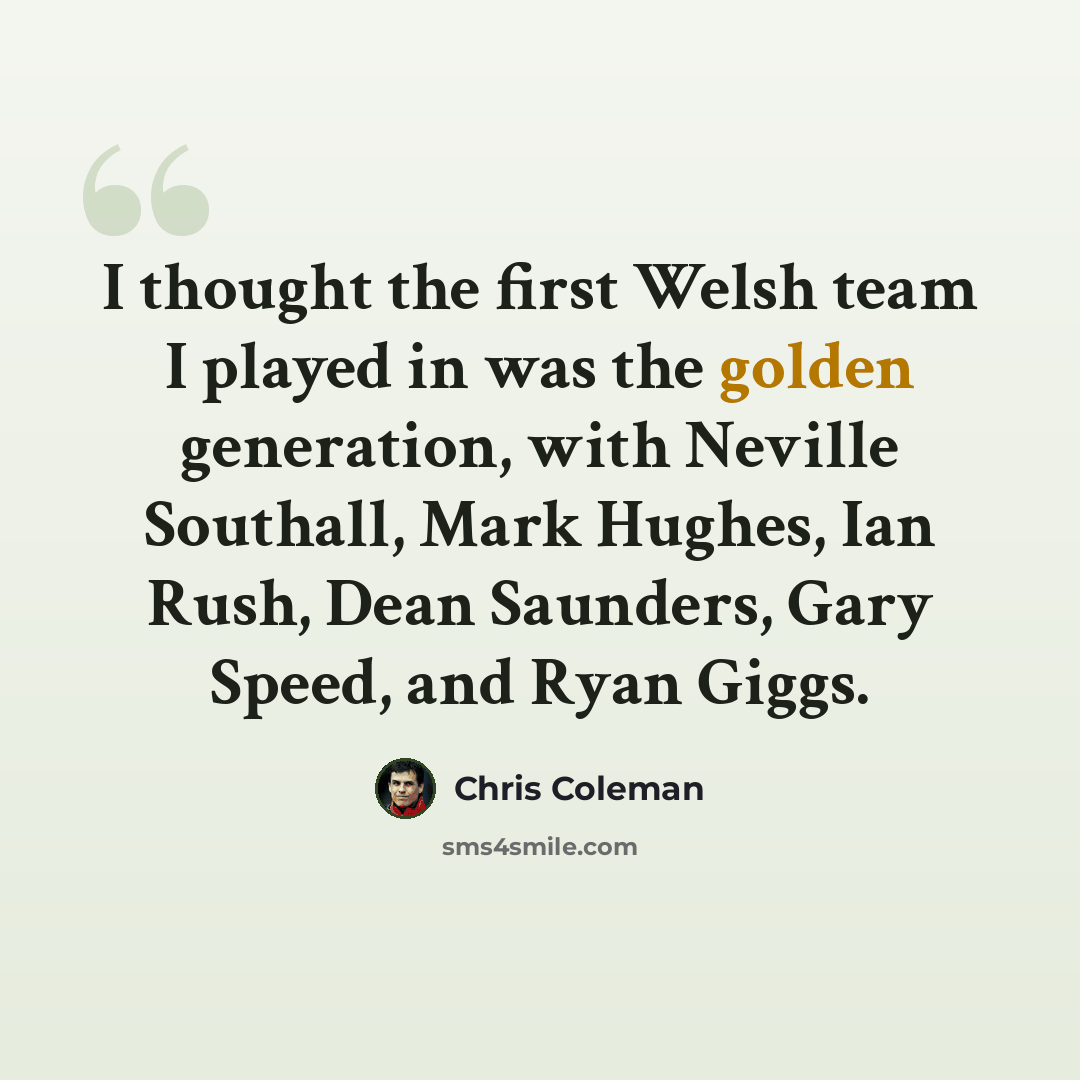 “I thought the first Welsh team I played in was the golden generation, with Neville Southall, Mark Hughes, Ian Rush, Dean Saunders, Gary Speed, and Ryan Giggs.” quote by Chris Coleman