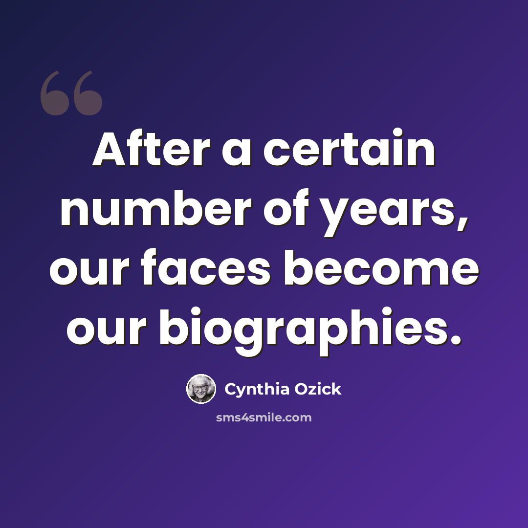 “After a certain number of years, our faces become our biographies.” quote by Cynthia Ozick