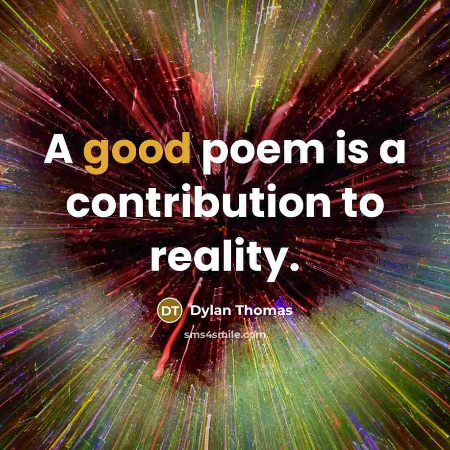 “A good poem is a contribution to reality.” quote by Dylan Thomas