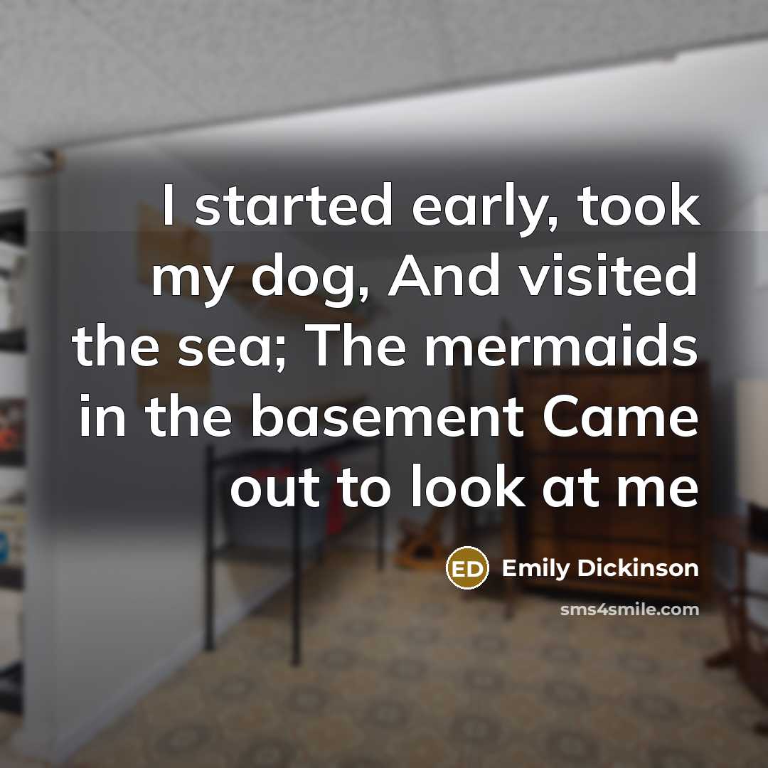 “I started early, took my dog, And visited the sea; The mermaids in the basement Came out to look at me” quote by Emily Dickinson