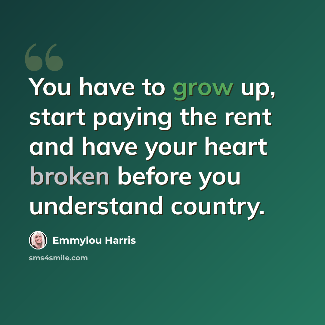 “You have to grow up, start paying the rent and have your heart broken before you understand country.” quote by Emmylou Harris
