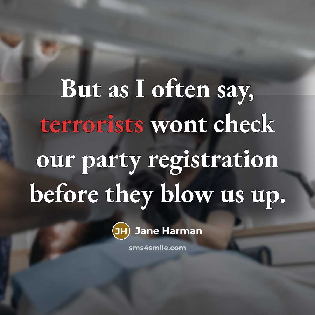 “But as I often say, terrorists wont check our party registration before they blow us up.” quote by Jane Harman