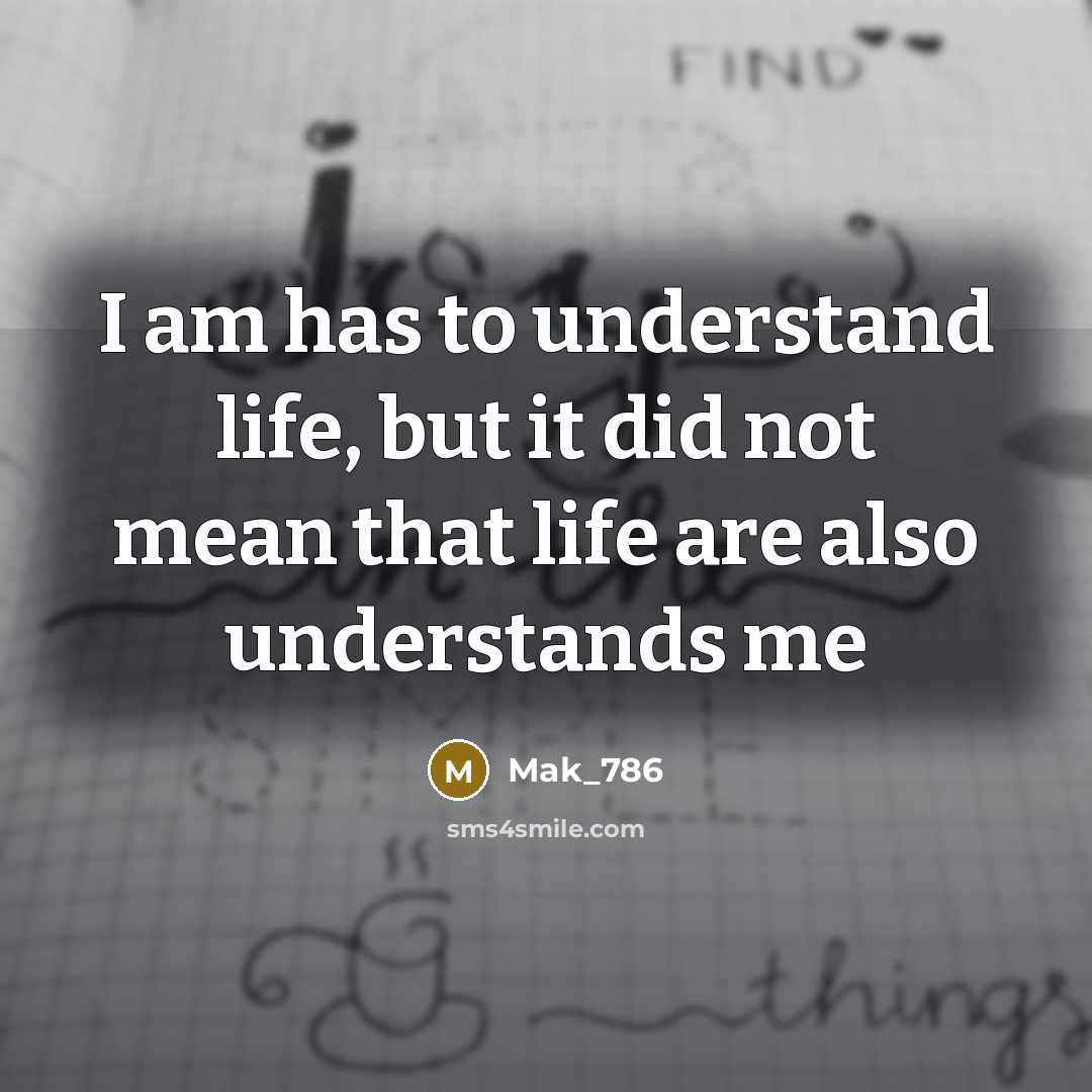 “I am has to understand life, but it did not mean that life are also understands me” quote by Mak_786
