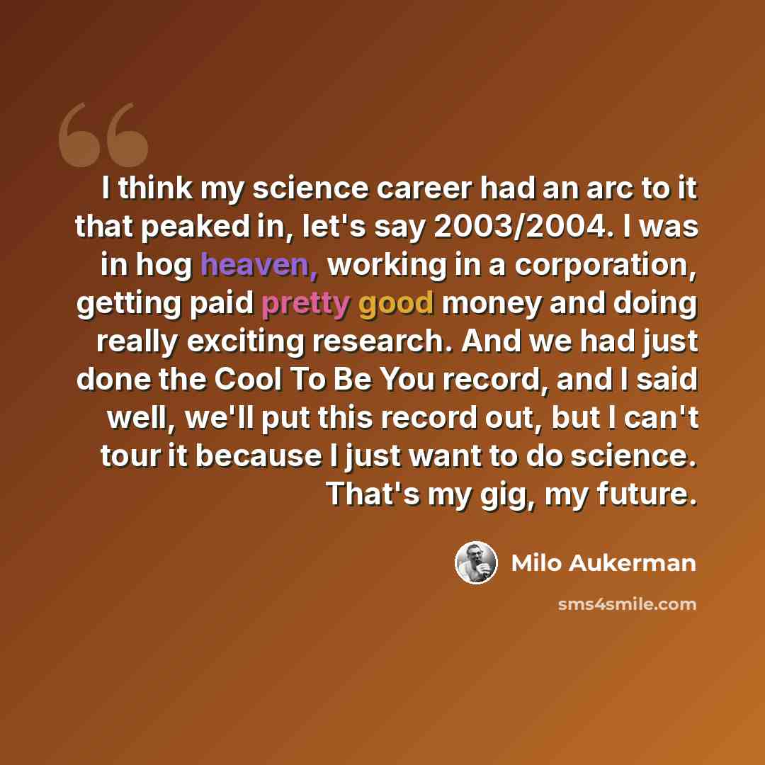 “I think my science career had an arc to it that peaked in, let's say 2003/2004. I was in hog heaven, working in a corporation, getting paid pretty good money and doing really exciting research. And we had just done the Cool To Be You record, and I said well, we'll put this record out, but I can't…” quote by Milo Aukerman