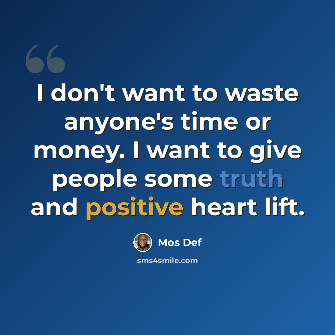 “I don't want to waste anyone's time or money. I want to give people some truth and positive heart lift.” quote by Mos Def