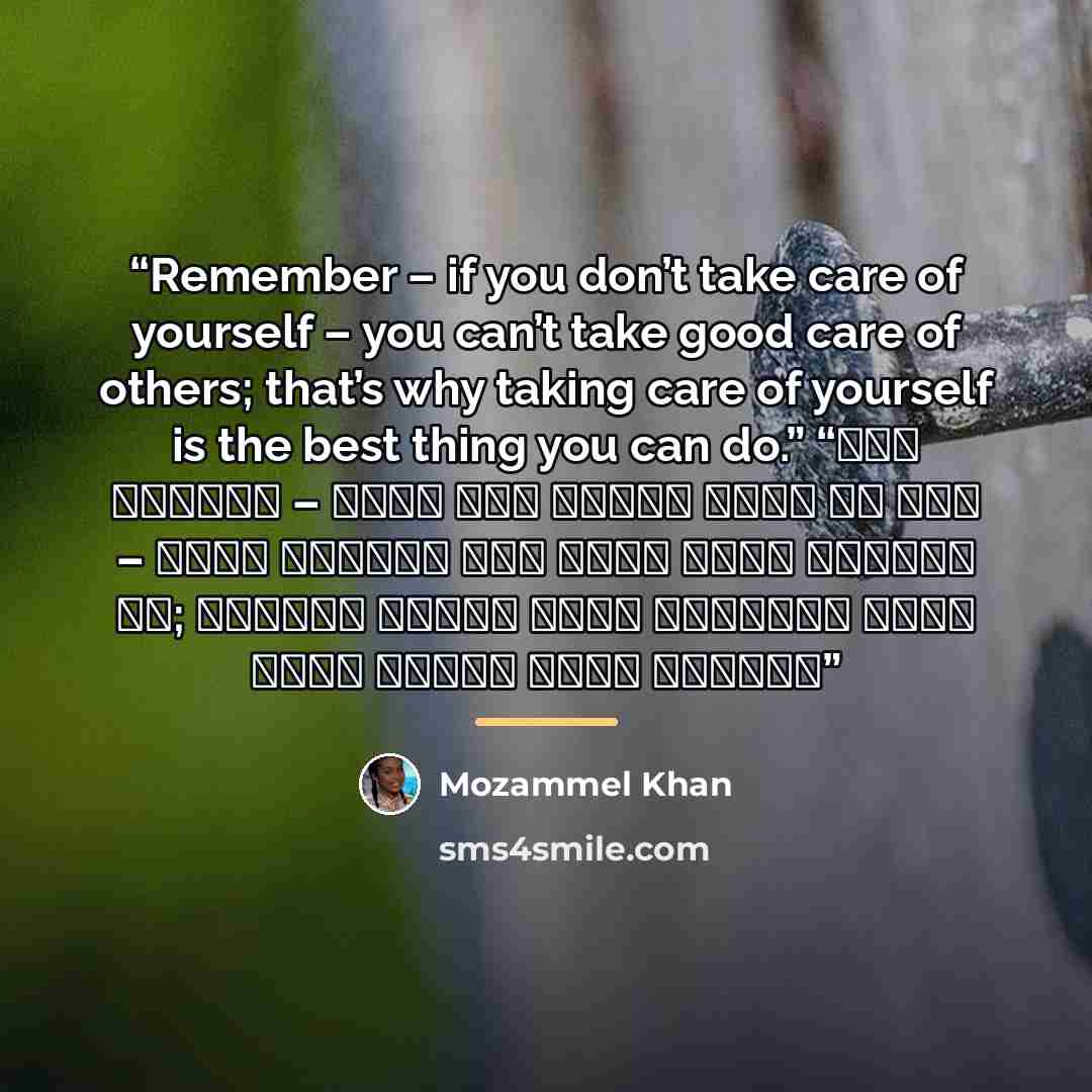 “Remember – if you don’t take care of yourself – you can’t take good care of others; that’s why taking care of yourself is the best thing you can do.” “মনে রাখবেন – আপনি যদি নিজের যত্ন না নেন – আপনি অন্যের ভাল যত্ন নিতে পারবেন না; সেজন্য নিজের যত্ন নেওয়াই আপনি করতে পারেন সেরা জিনিস।” quote by Mozammel Khan
