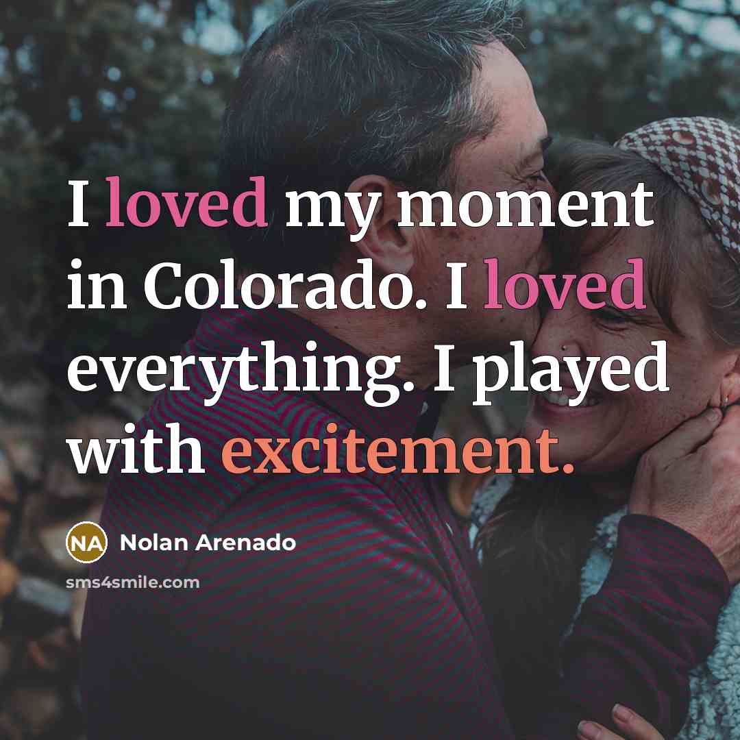 “I loved my moment in Colorado. I loved everything. I played with excitement.” quote by Nolan Arenado