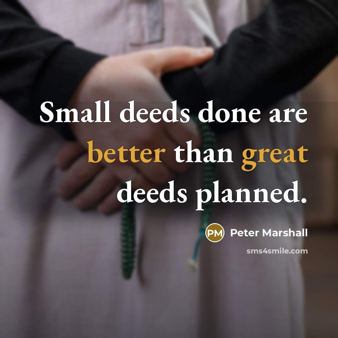 “Small deeds done are better than great deeds planned.” quote by Peter Marshall