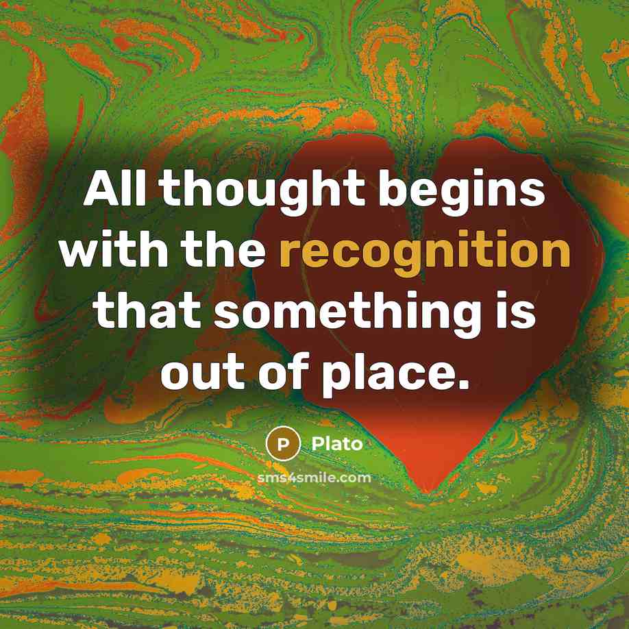 “All thought begins with the recognition that something is out of place.” quote by Plato