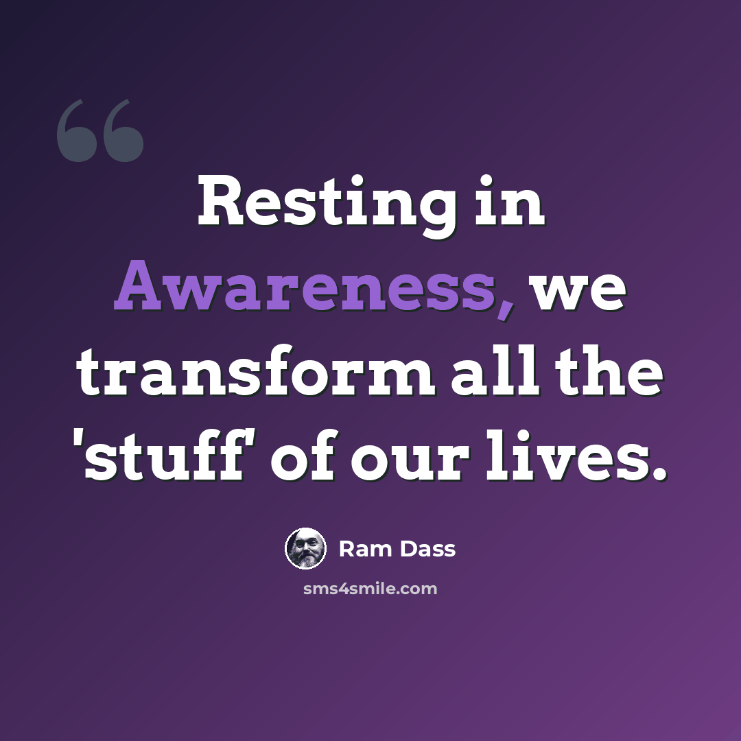 “Resting in Awareness, we transform all the 'stuff' of our lives.” quote by Ram Dass