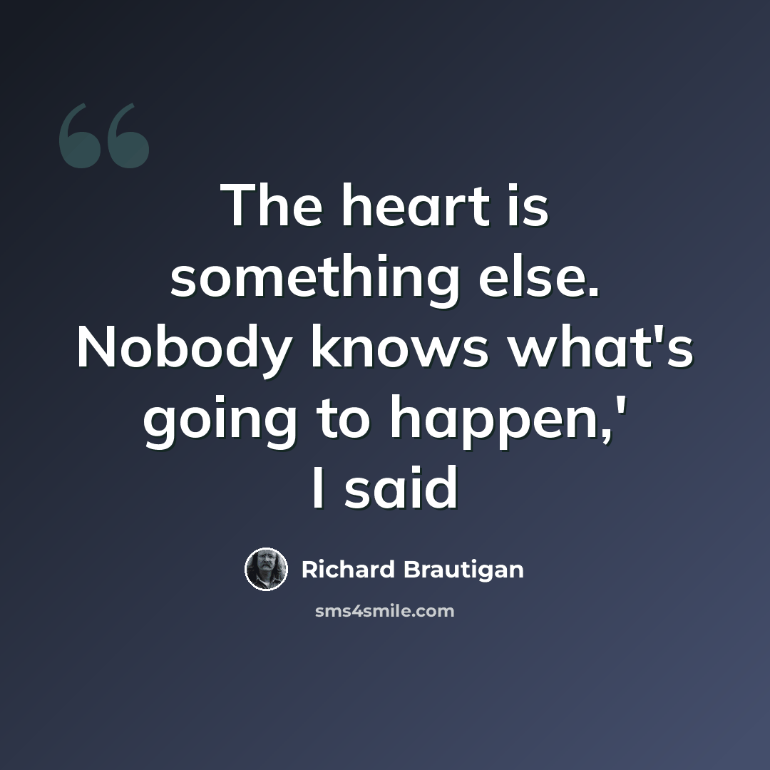 “The heart is something else. Nobody knows what's going to happen,' I said” quote by Richard Brautigan