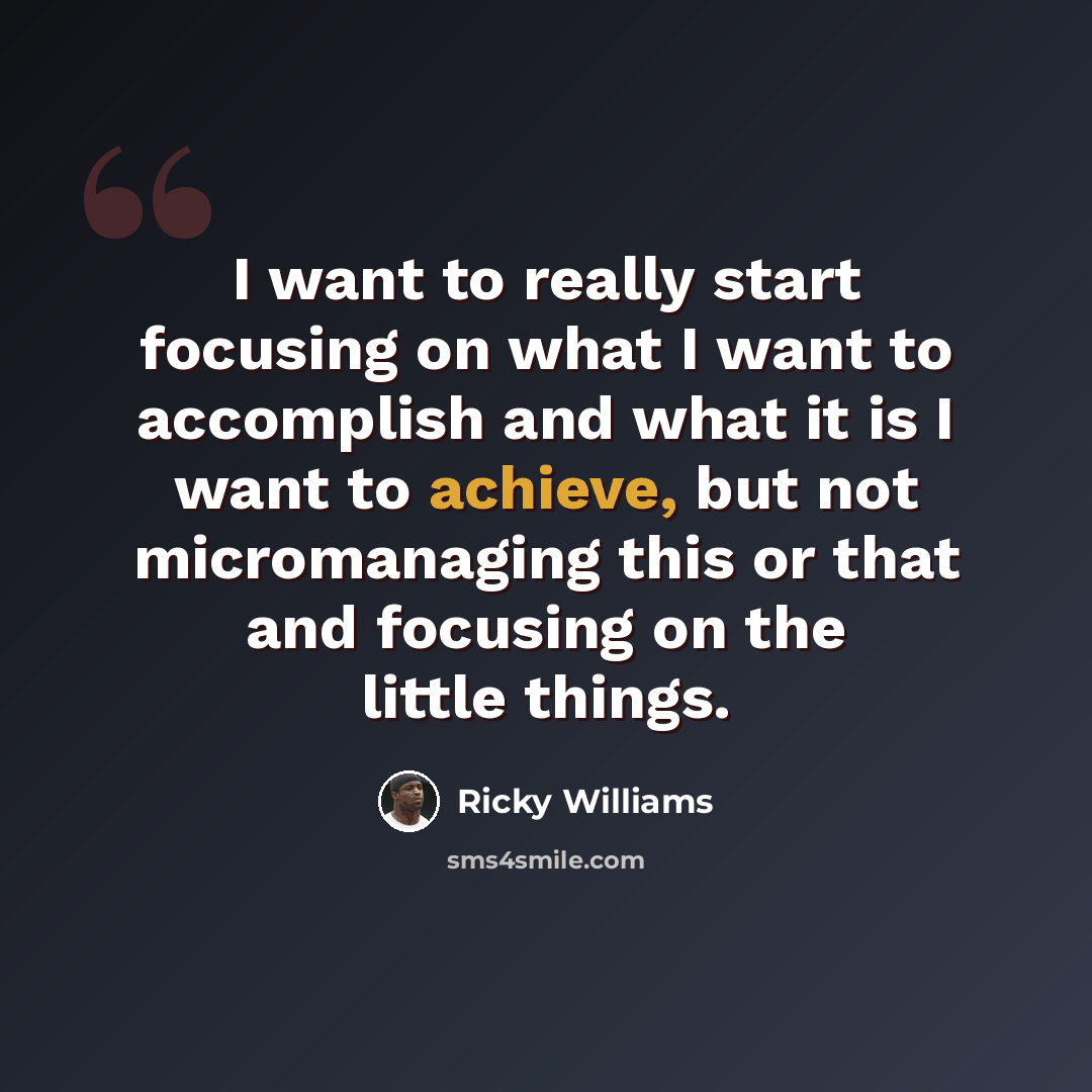 “I want to really start focusing on what I want to accomplish and what it is I want to achieve, but not micromanaging this or that and focusing on the little things.” quote by Ricky Williams