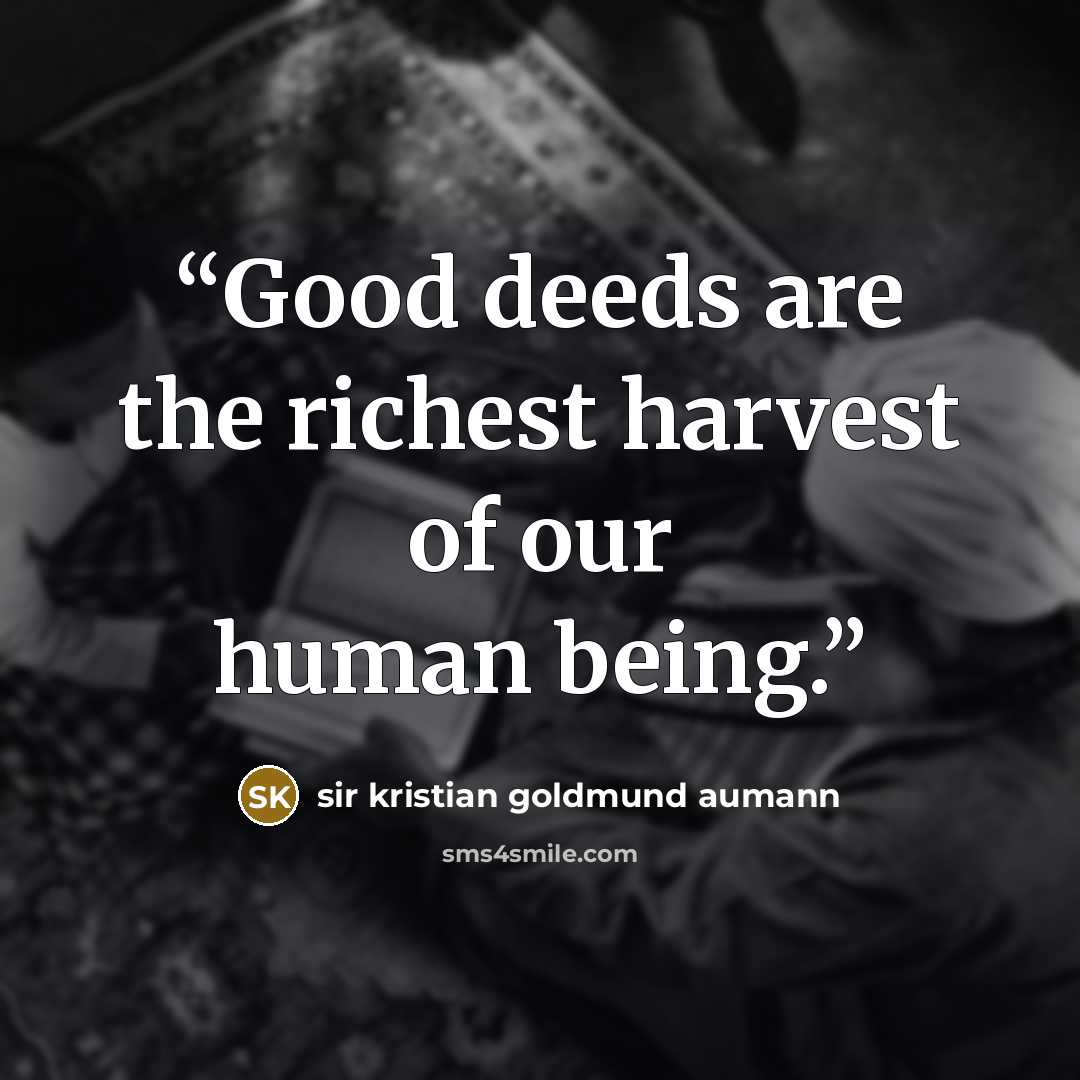 “Good deeds are the richest harvest of our human being.” quote by sir kristian goldmund aumann