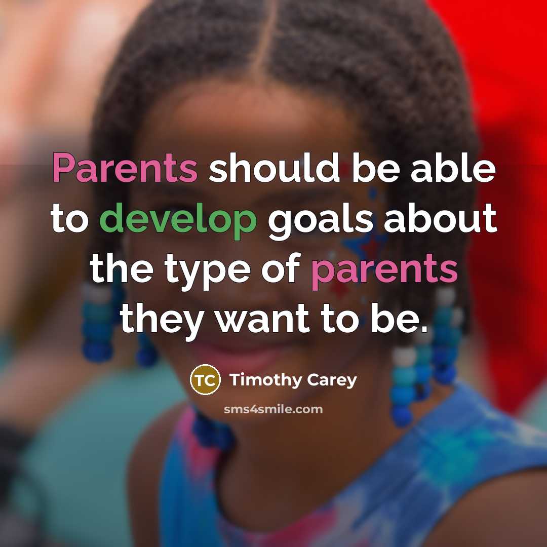 “Parents should be able to develop goals about the type of parents they want to be.” quote by Timothy Carey