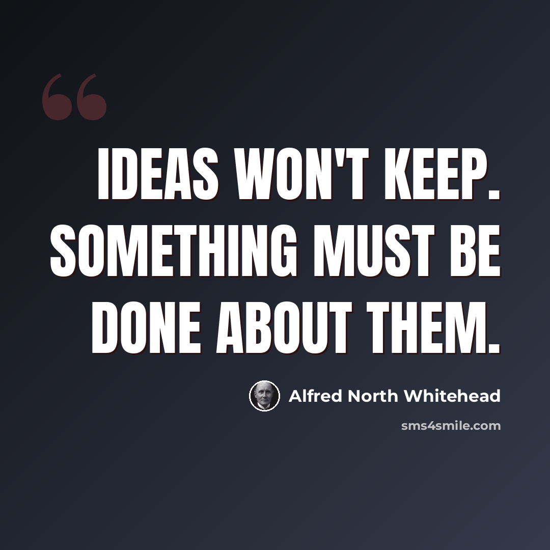 “Ideas won't keep. Something must be done about them.” quote by Alfred North Whitehead