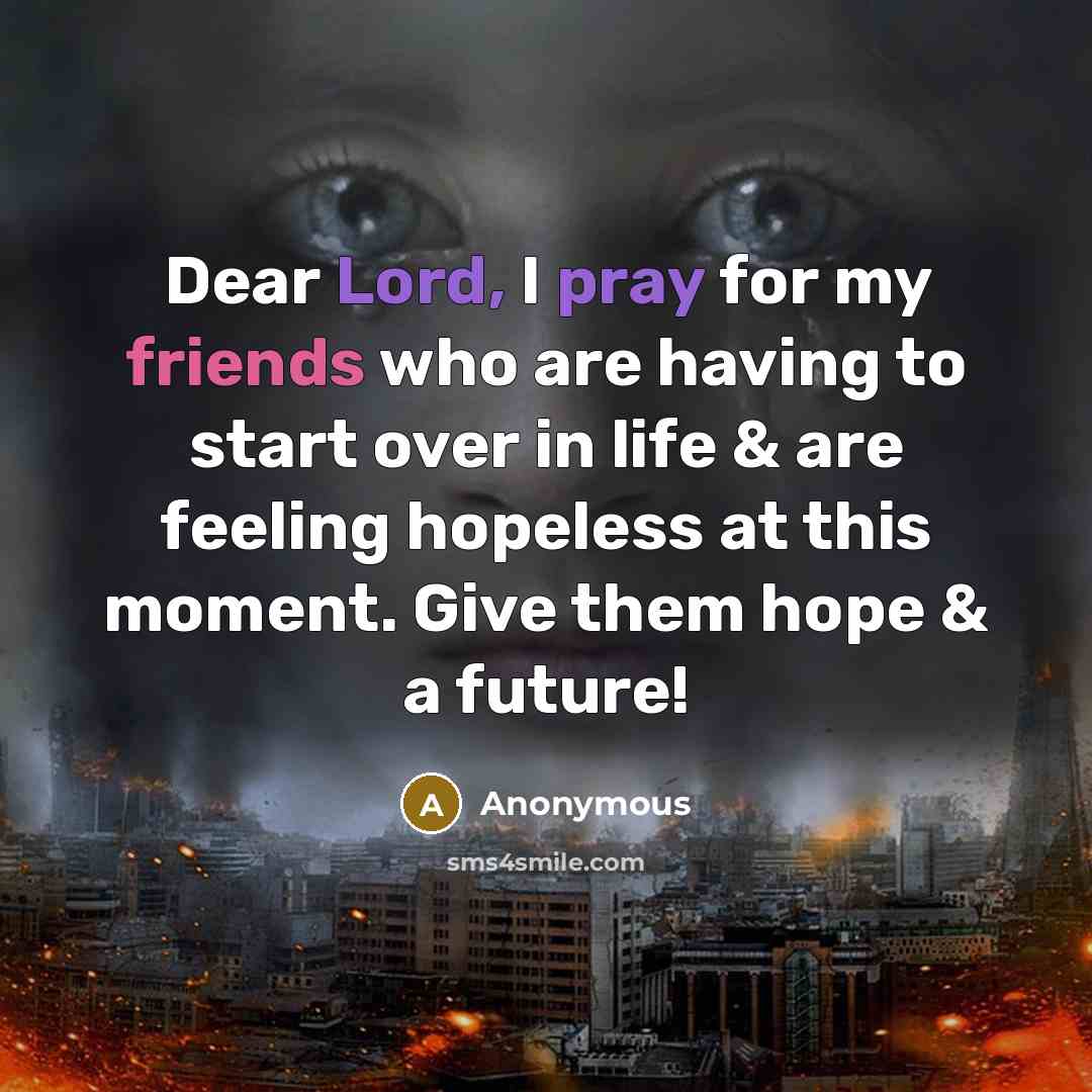 “Dear Lord, I pray for my friends who are having to start over in life & are feeling hopeless at this moment. Give them hope & a future!” quote by Anonymous