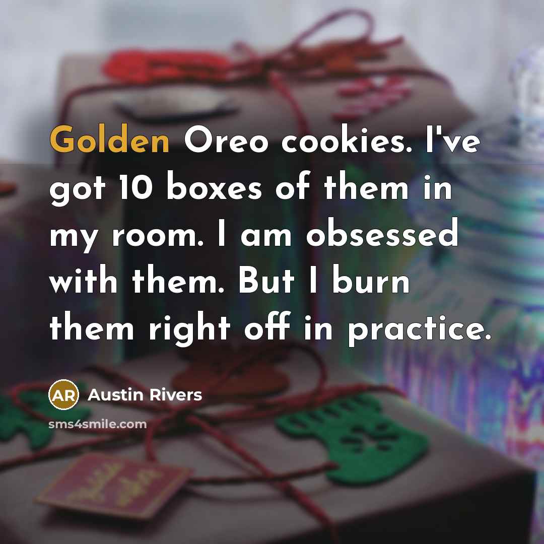 “Golden Oreo cookies. I've got 10 boxes of them in my room. I am obsessed with them. But I burn them right off in practice.” quote by Austin Rivers