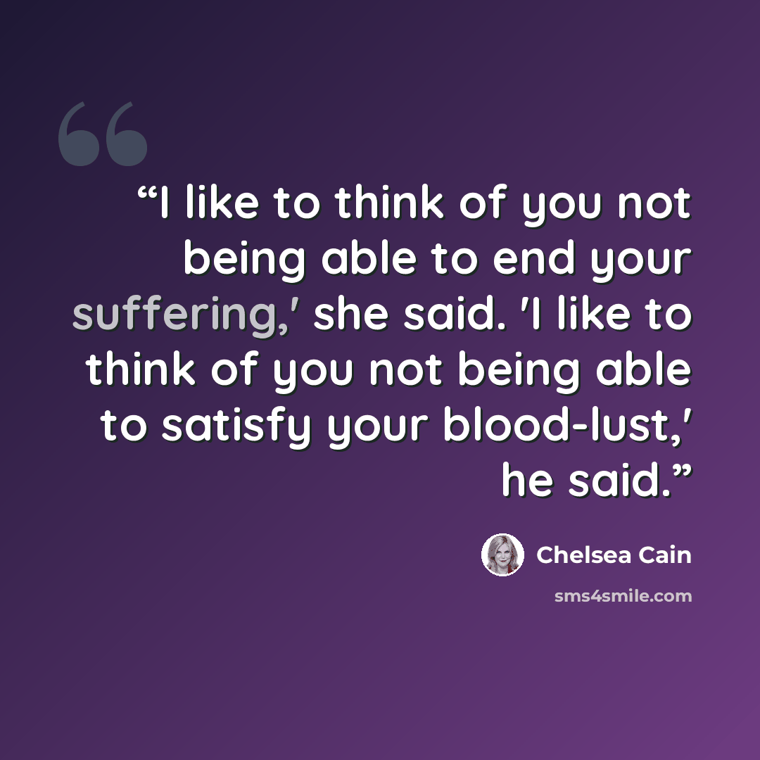 “I like to think of you not being able to end your suffering,' she said. 'I like to think of you not being able to satisfy your blood-lust,' he said.” quote by Chelsea Cain