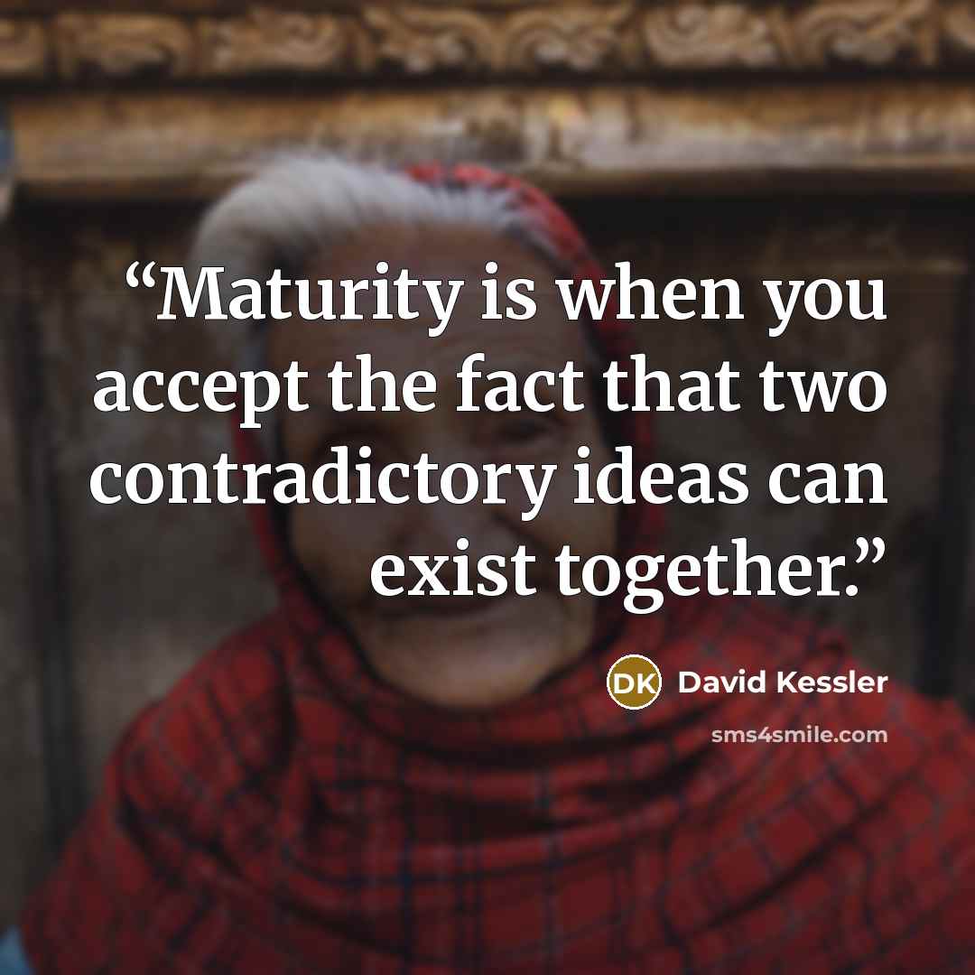 “Maturity is when you accept the fact that two contradictory ideas can exist together.” quote by David Kessler