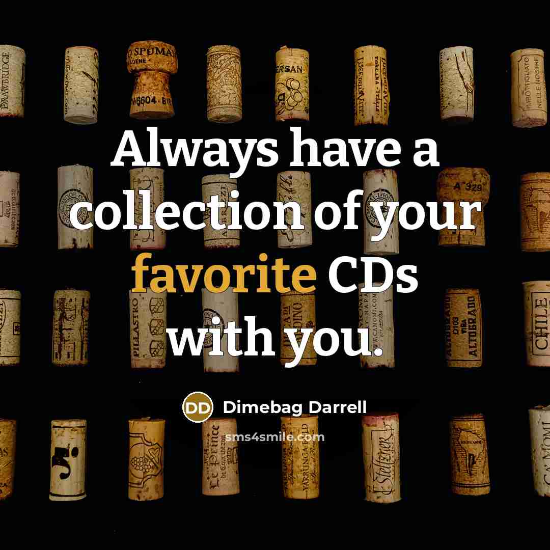 “Always have a collection of your favorite CDs with you.” quote by Dimebag Darrell