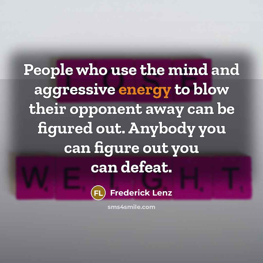 “People who use the mind and aggressive energy to blow their opponent away can be figured out. Anybody you can figure out you can defeat.” quote by Frederick Lenz