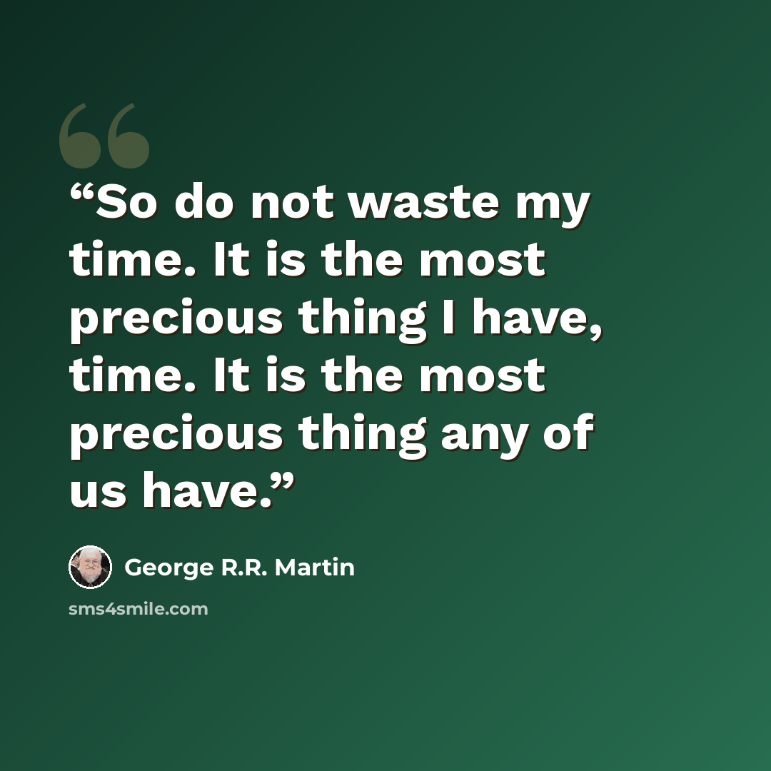 “So do not waste my time. It is the most precious thing I have, time. It is the most precious thing any of us have.” quote by George R.R. Martin