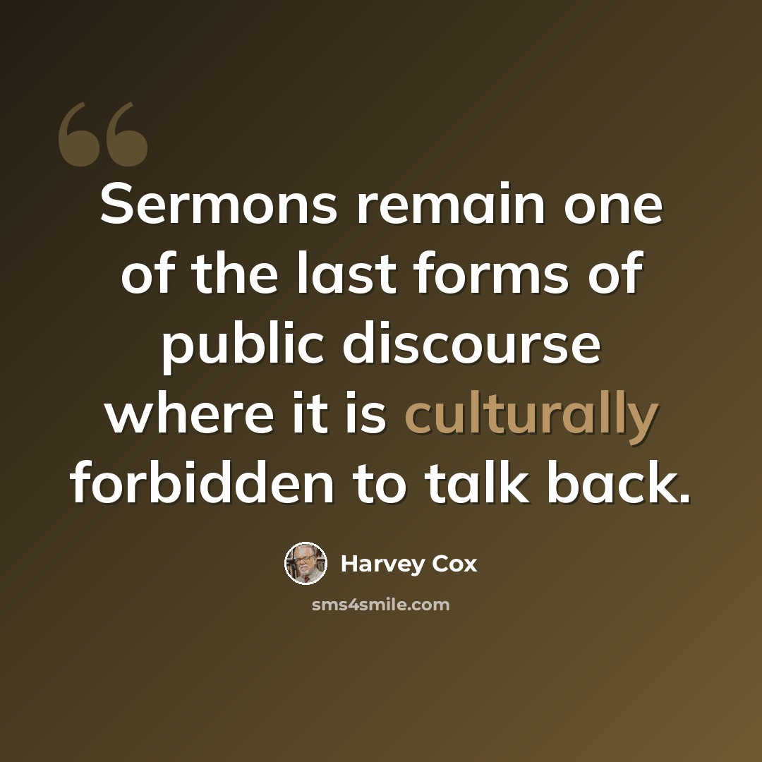 “Sermons remain one of the last forms of public discourse where it is culturally forbidden to talk back.” quote by Harvey Cox
