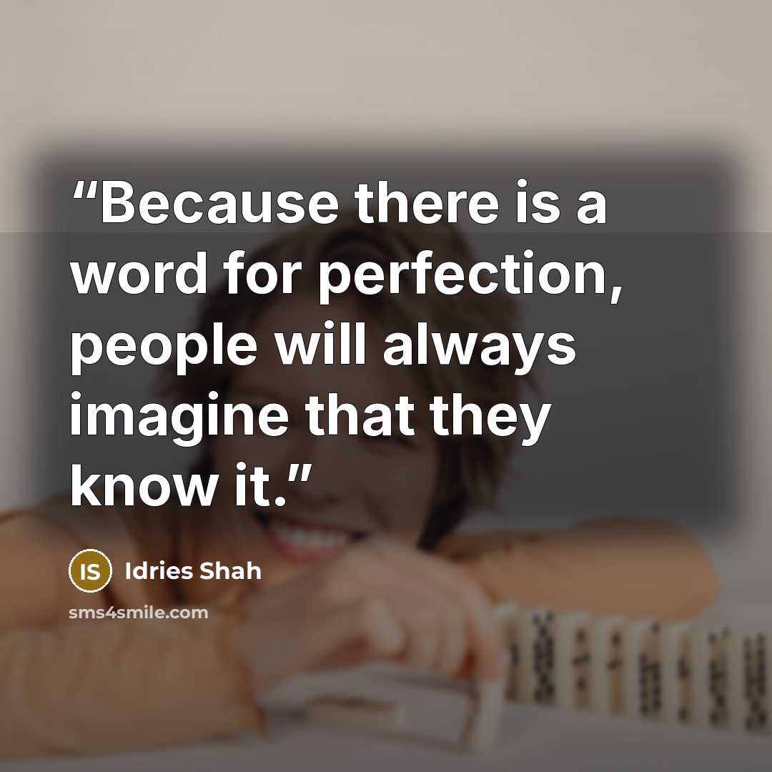 “Because there is a word for perfection, people will always imagine that they know it.” quote by Idries Shah