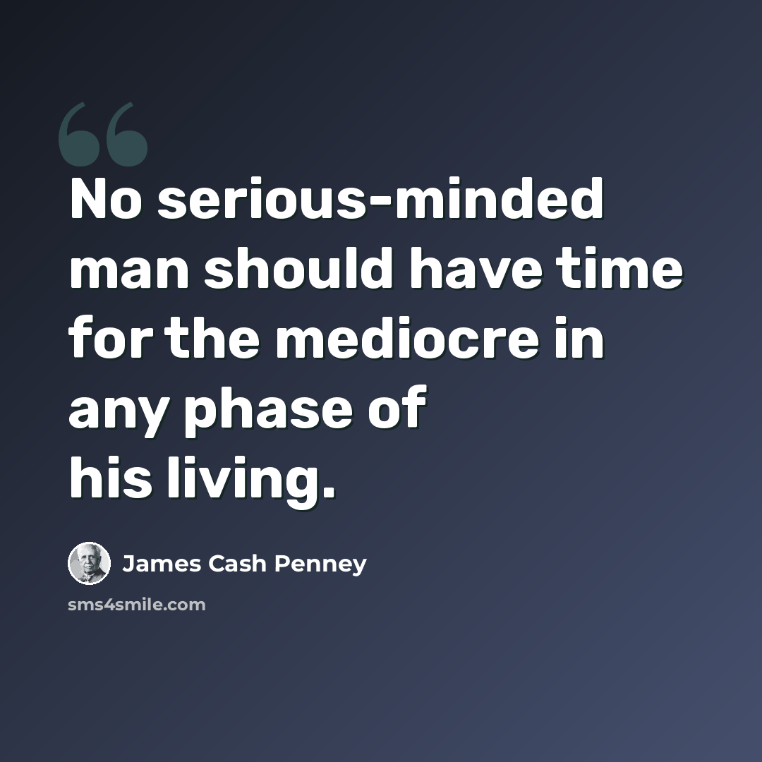 “No serious-minded man should have time for the mediocre in any phase of his living.” quote by James Cash Penney