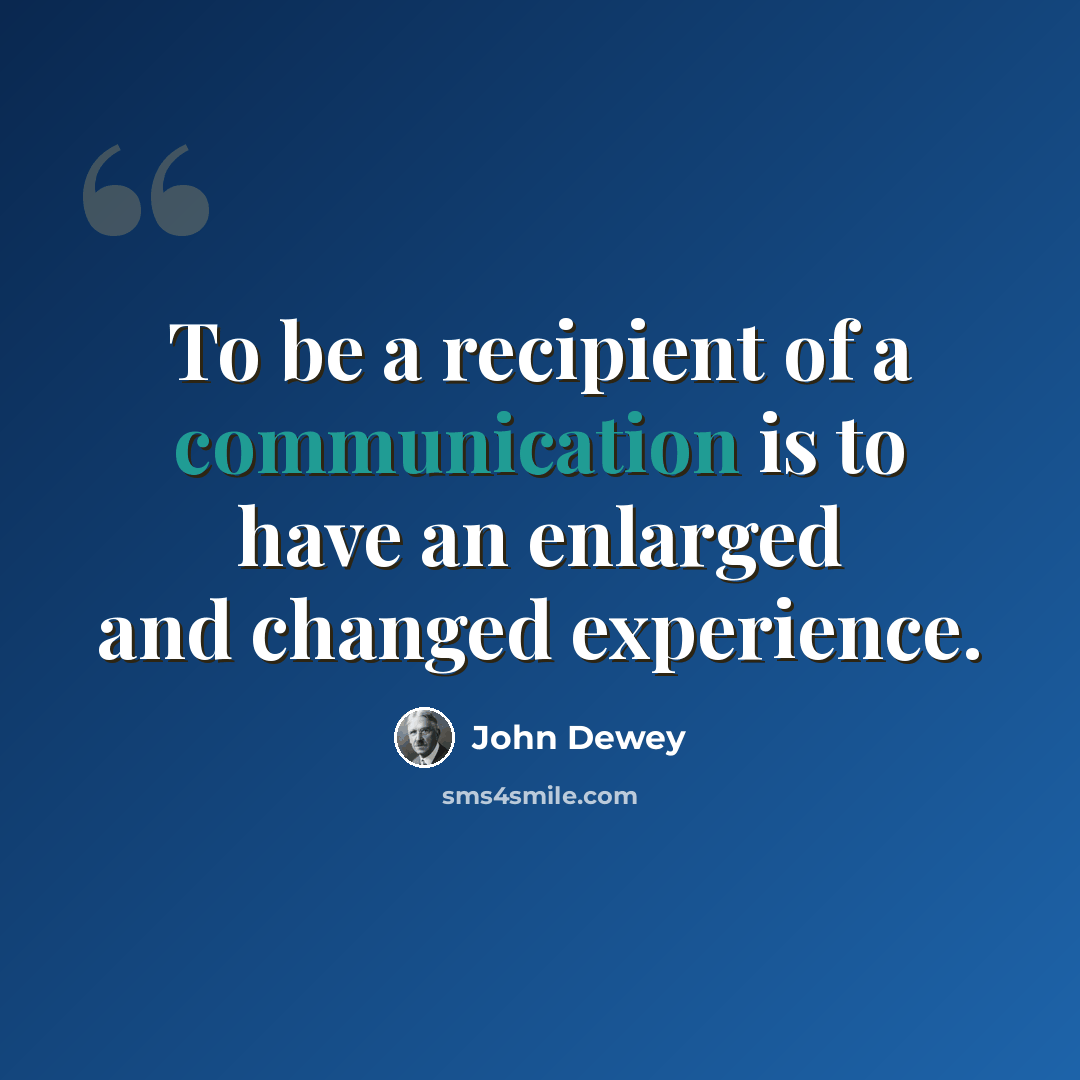 “To be a recipient of a communication is to have an enlarged and changed experience.” quote by John Dewey