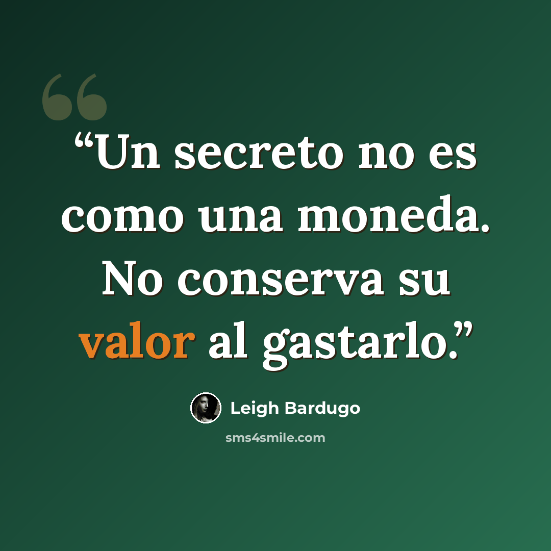 “Un secreto no es como una moneda. No conserva su valor al gastarlo.” quote by Leigh Bardugo