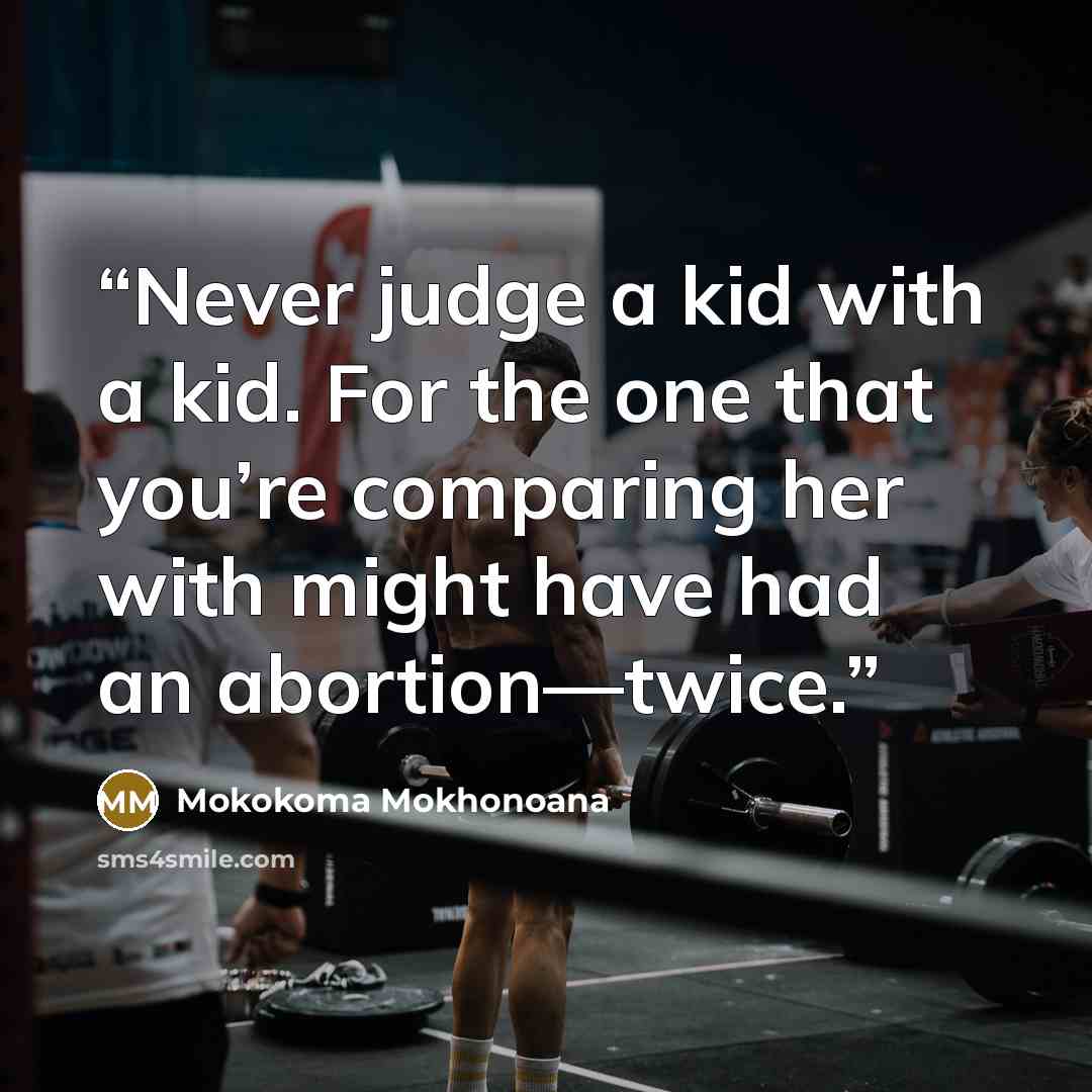 “Never judge a kid with a kid. For the one that you’re comparing her with might have had an abortion—twice.” quote by Mokokoma Mokhonoana