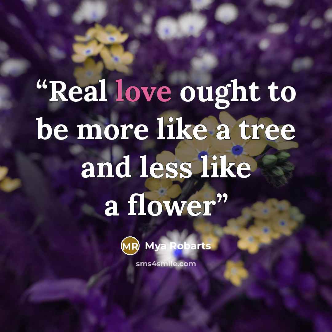 “Real love ought to be more like a tree and less like a flower” quote by Mya Robarts