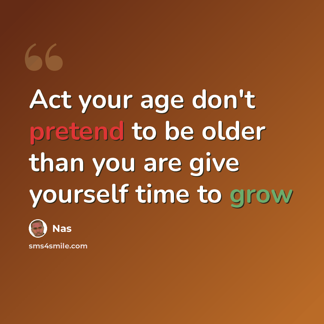 “Act your age don't pretend to be older than you are give yourself time to grow” quote by Nas