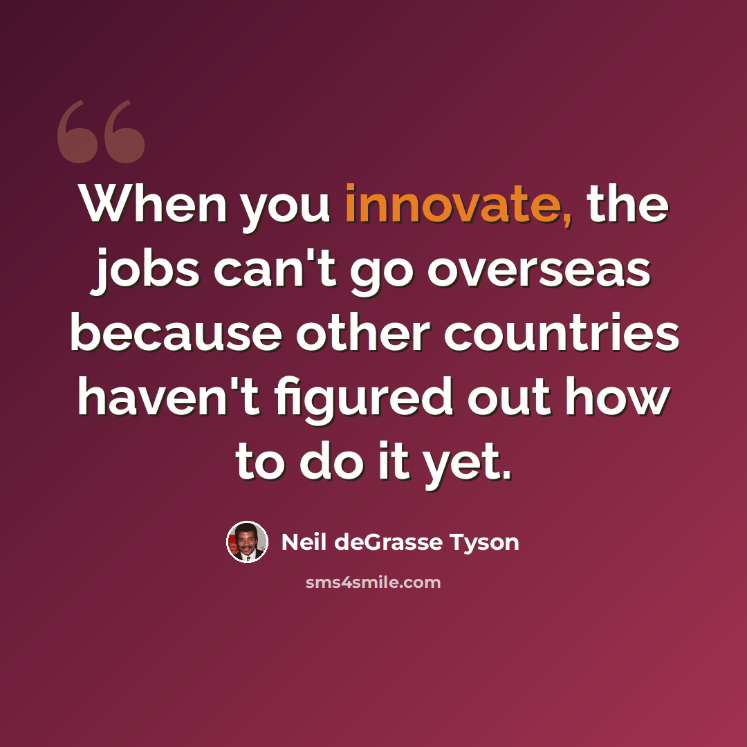 “When you innovate, the jobs can't go overseas because other countries haven't figured out how to do it yet.” quote by Neil deGrasse Tyson